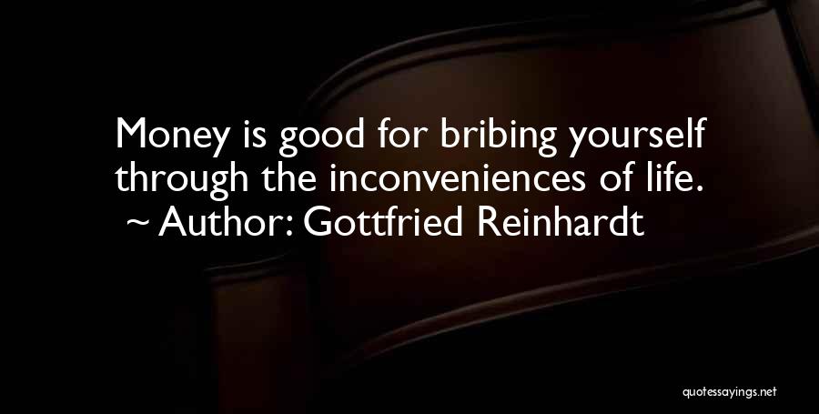 Gottfried Reinhardt Quotes: Money Is Good For Bribing Yourself Through The Inconveniences Of Life.