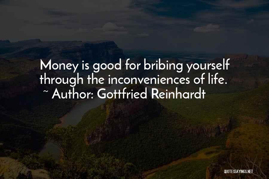 Gottfried Reinhardt Quotes: Money Is Good For Bribing Yourself Through The Inconveniences Of Life.