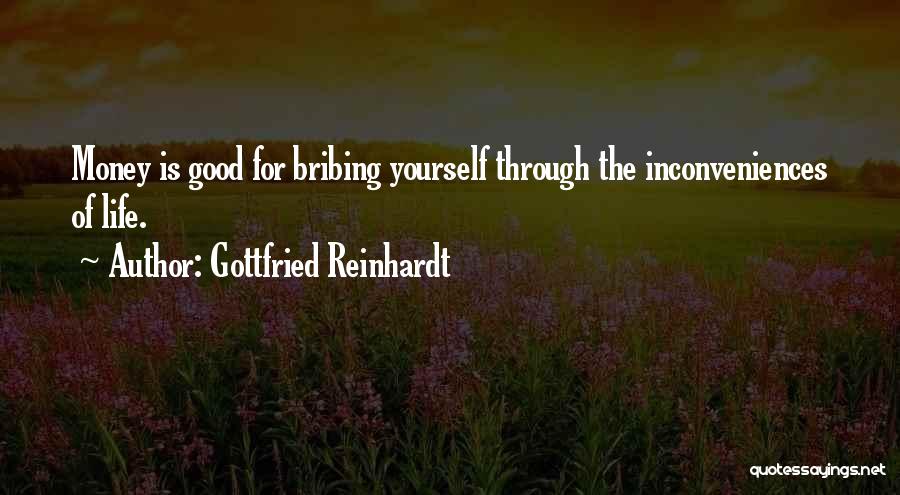 Gottfried Reinhardt Quotes: Money Is Good For Bribing Yourself Through The Inconveniences Of Life.