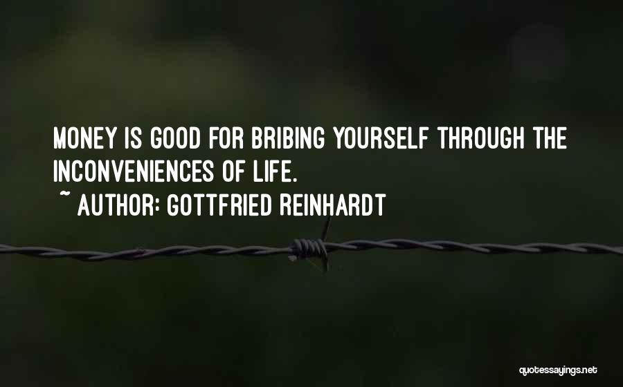 Gottfried Reinhardt Quotes: Money Is Good For Bribing Yourself Through The Inconveniences Of Life.