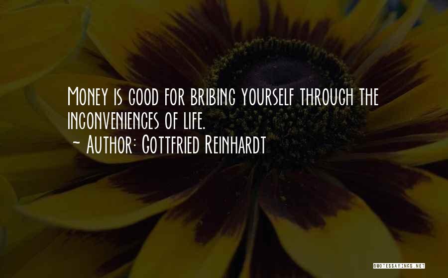 Gottfried Reinhardt Quotes: Money Is Good For Bribing Yourself Through The Inconveniences Of Life.