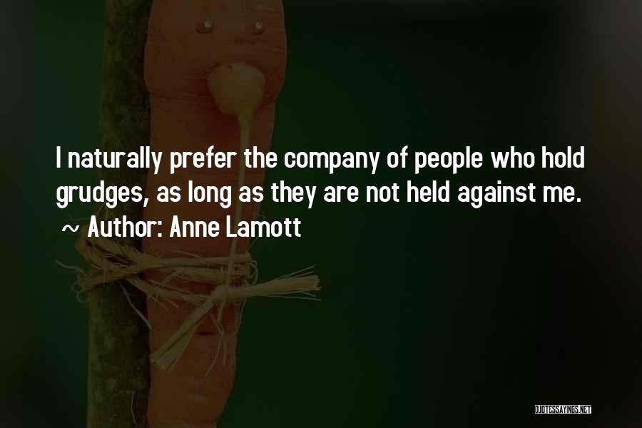 Anne Lamott Quotes: I Naturally Prefer The Company Of People Who Hold Grudges, As Long As They Are Not Held Against Me.
