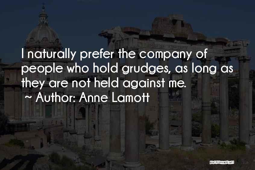 Anne Lamott Quotes: I Naturally Prefer The Company Of People Who Hold Grudges, As Long As They Are Not Held Against Me.