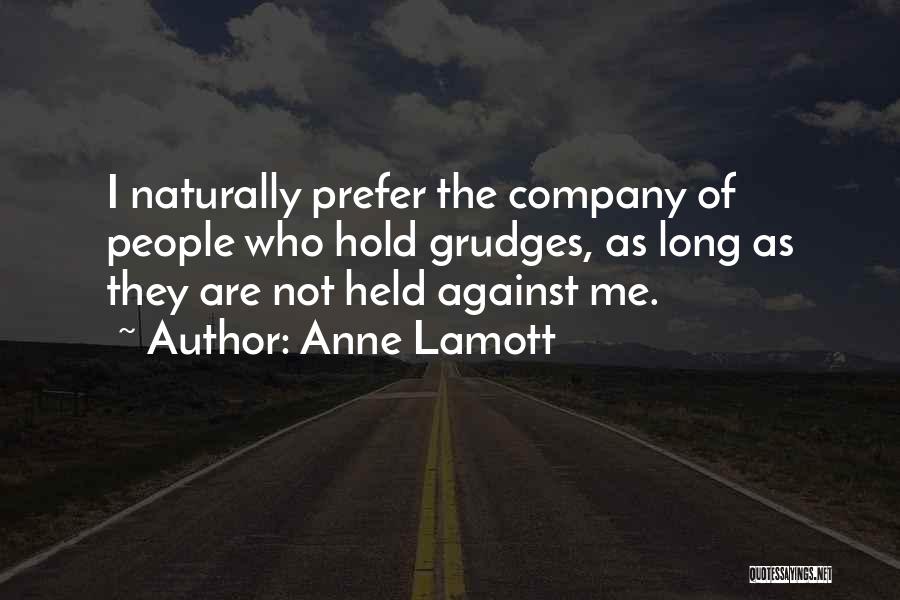 Anne Lamott Quotes: I Naturally Prefer The Company Of People Who Hold Grudges, As Long As They Are Not Held Against Me.