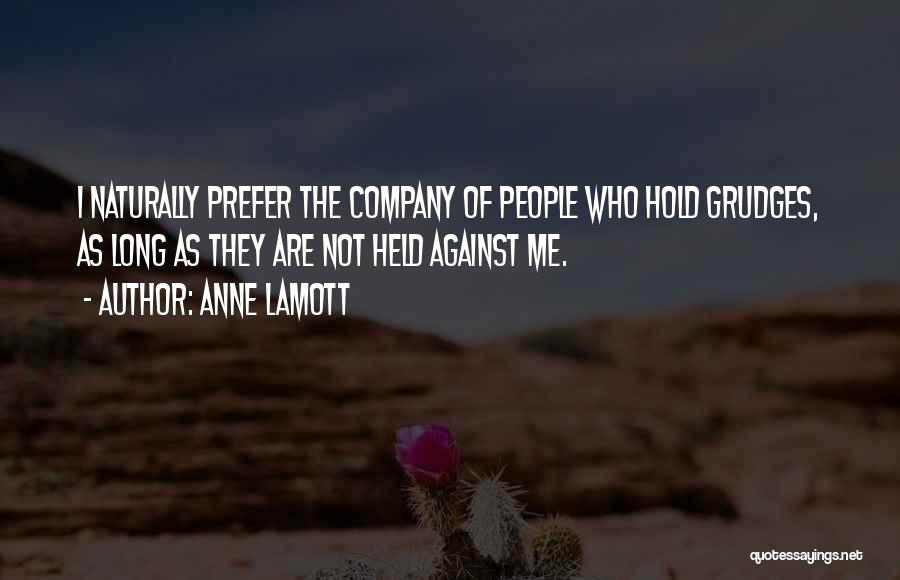 Anne Lamott Quotes: I Naturally Prefer The Company Of People Who Hold Grudges, As Long As They Are Not Held Against Me.