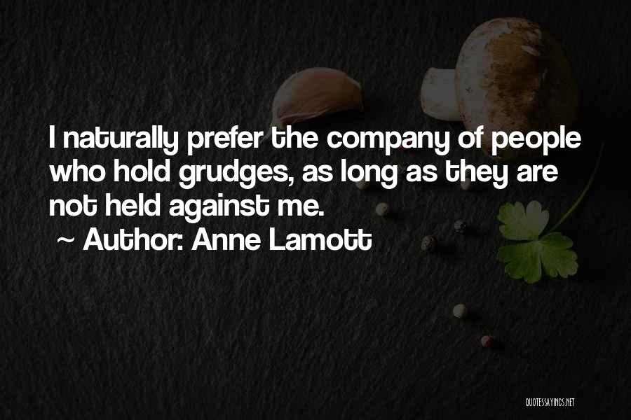 Anne Lamott Quotes: I Naturally Prefer The Company Of People Who Hold Grudges, As Long As They Are Not Held Against Me.