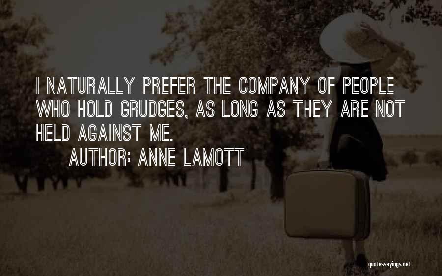 Anne Lamott Quotes: I Naturally Prefer The Company Of People Who Hold Grudges, As Long As They Are Not Held Against Me.