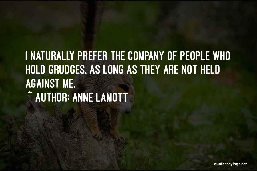 Anne Lamott Quotes: I Naturally Prefer The Company Of People Who Hold Grudges, As Long As They Are Not Held Against Me.