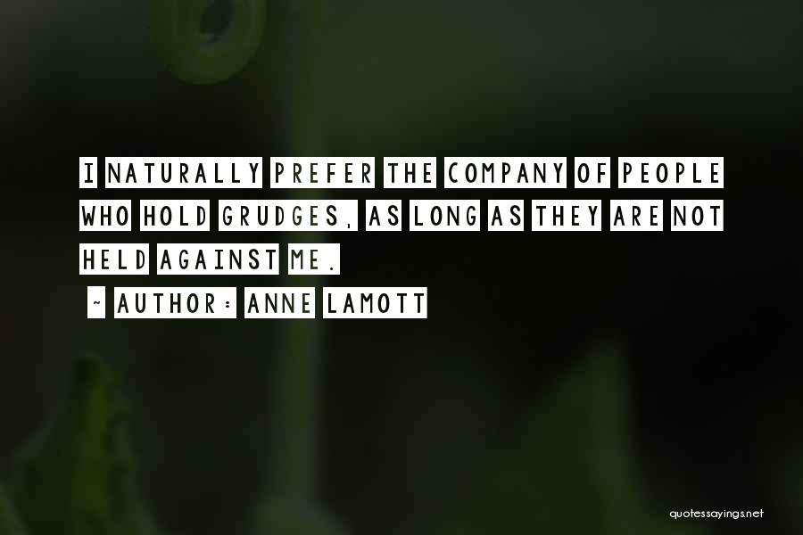 Anne Lamott Quotes: I Naturally Prefer The Company Of People Who Hold Grudges, As Long As They Are Not Held Against Me.