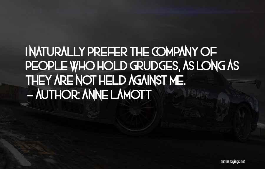 Anne Lamott Quotes: I Naturally Prefer The Company Of People Who Hold Grudges, As Long As They Are Not Held Against Me.