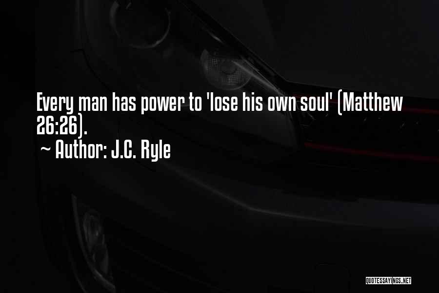 J.C. Ryle Quotes: Every Man Has Power To 'lose His Own Soul' (matthew 26:26).