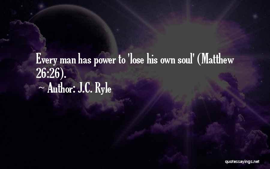 J.C. Ryle Quotes: Every Man Has Power To 'lose His Own Soul' (matthew 26:26).