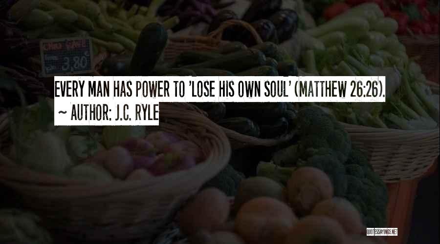 J.C. Ryle Quotes: Every Man Has Power To 'lose His Own Soul' (matthew 26:26).