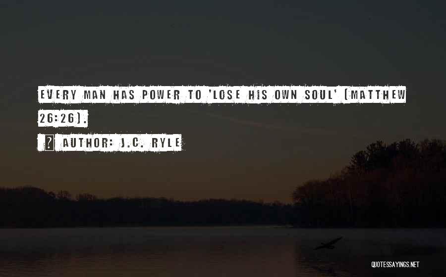 J.C. Ryle Quotes: Every Man Has Power To 'lose His Own Soul' (matthew 26:26).