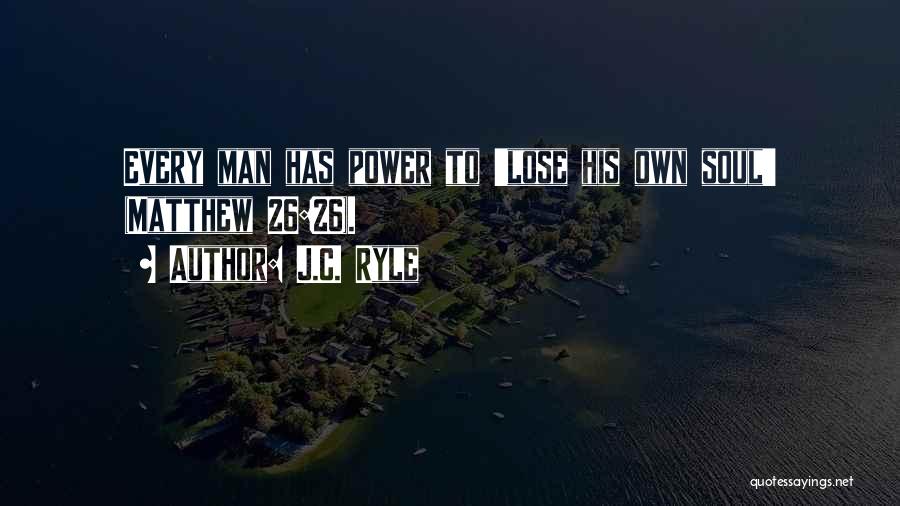 J.C. Ryle Quotes: Every Man Has Power To 'lose His Own Soul' (matthew 26:26).