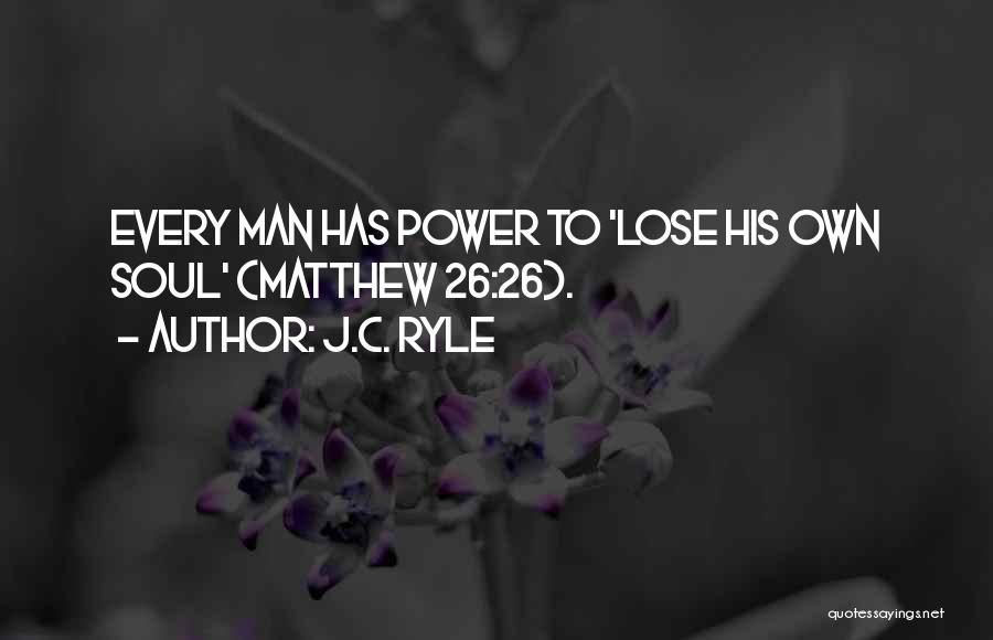 J.C. Ryle Quotes: Every Man Has Power To 'lose His Own Soul' (matthew 26:26).