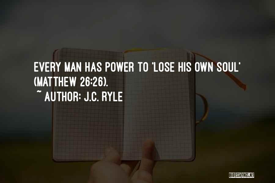 J.C. Ryle Quotes: Every Man Has Power To 'lose His Own Soul' (matthew 26:26).