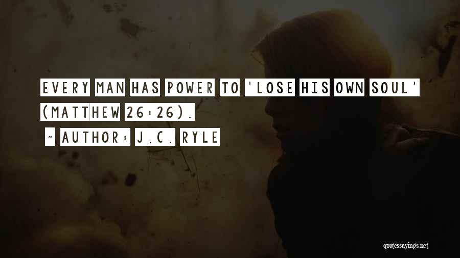 J.C. Ryle Quotes: Every Man Has Power To 'lose His Own Soul' (matthew 26:26).