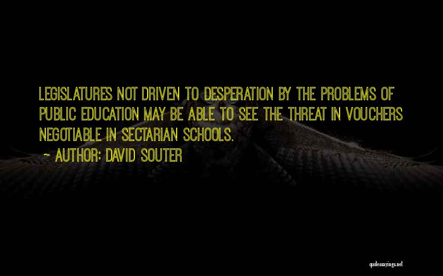 David Souter Quotes: Legislatures Not Driven To Desperation By The Problems Of Public Education May Be Able To See The Threat In Vouchers