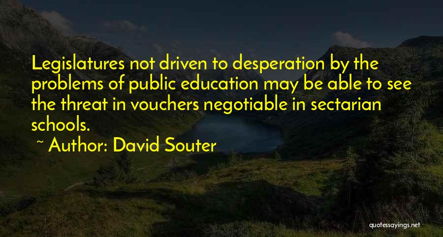 David Souter Quotes: Legislatures Not Driven To Desperation By The Problems Of Public Education May Be Able To See The Threat In Vouchers