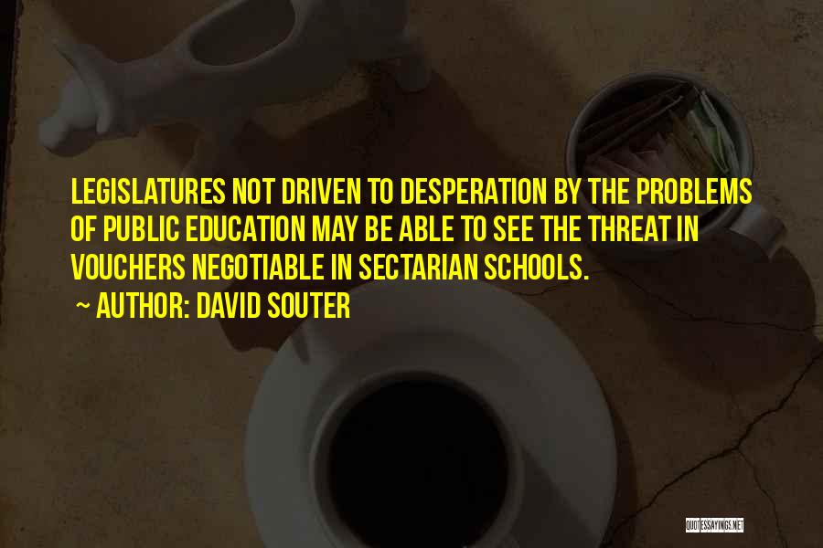 David Souter Quotes: Legislatures Not Driven To Desperation By The Problems Of Public Education May Be Able To See The Threat In Vouchers