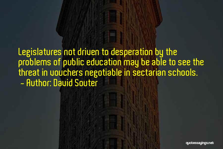 David Souter Quotes: Legislatures Not Driven To Desperation By The Problems Of Public Education May Be Able To See The Threat In Vouchers