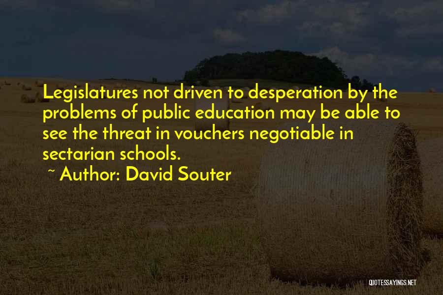 David Souter Quotes: Legislatures Not Driven To Desperation By The Problems Of Public Education May Be Able To See The Threat In Vouchers