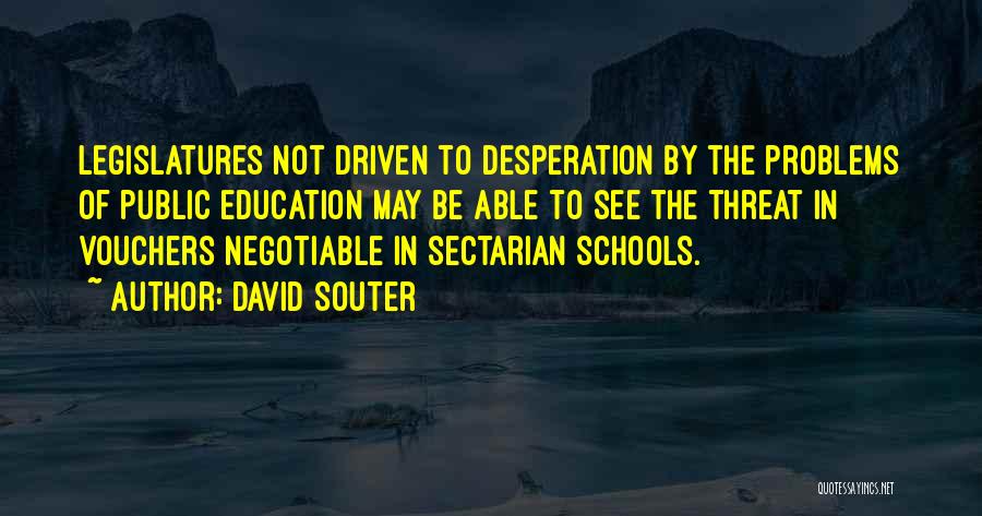 David Souter Quotes: Legislatures Not Driven To Desperation By The Problems Of Public Education May Be Able To See The Threat In Vouchers