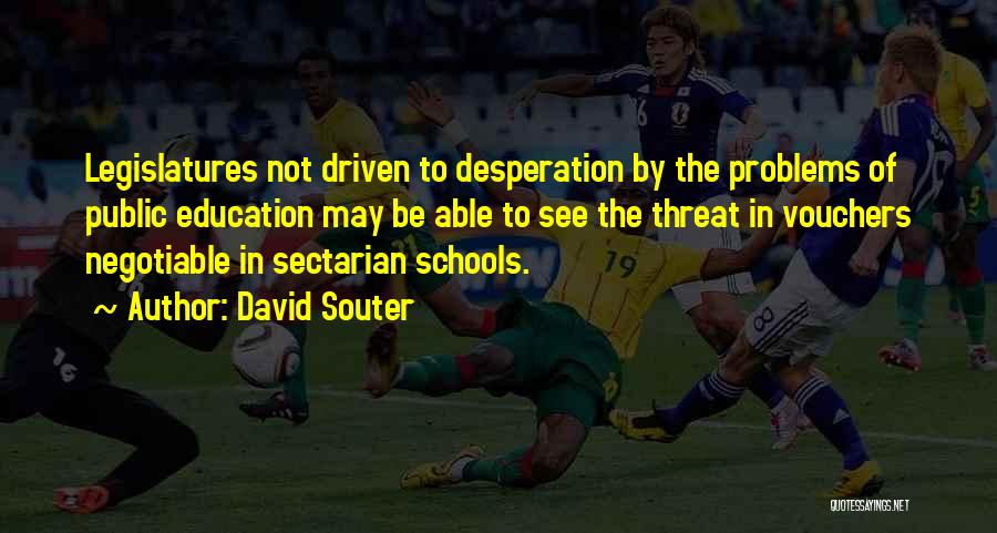 David Souter Quotes: Legislatures Not Driven To Desperation By The Problems Of Public Education May Be Able To See The Threat In Vouchers