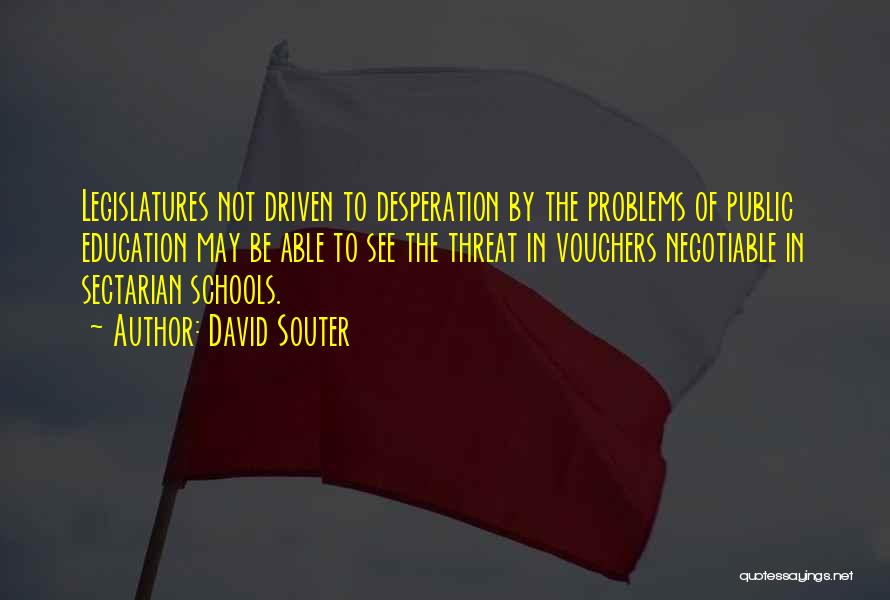 David Souter Quotes: Legislatures Not Driven To Desperation By The Problems Of Public Education May Be Able To See The Threat In Vouchers