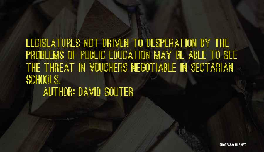 David Souter Quotes: Legislatures Not Driven To Desperation By The Problems Of Public Education May Be Able To See The Threat In Vouchers