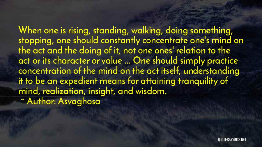 Asvaghosa Quotes: When One Is Rising, Standing, Walking, Doing Something, Stopping, One Should Constantly Concentrate One's Mind On The Act And The