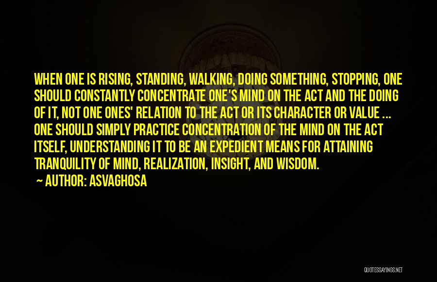 Asvaghosa Quotes: When One Is Rising, Standing, Walking, Doing Something, Stopping, One Should Constantly Concentrate One's Mind On The Act And The