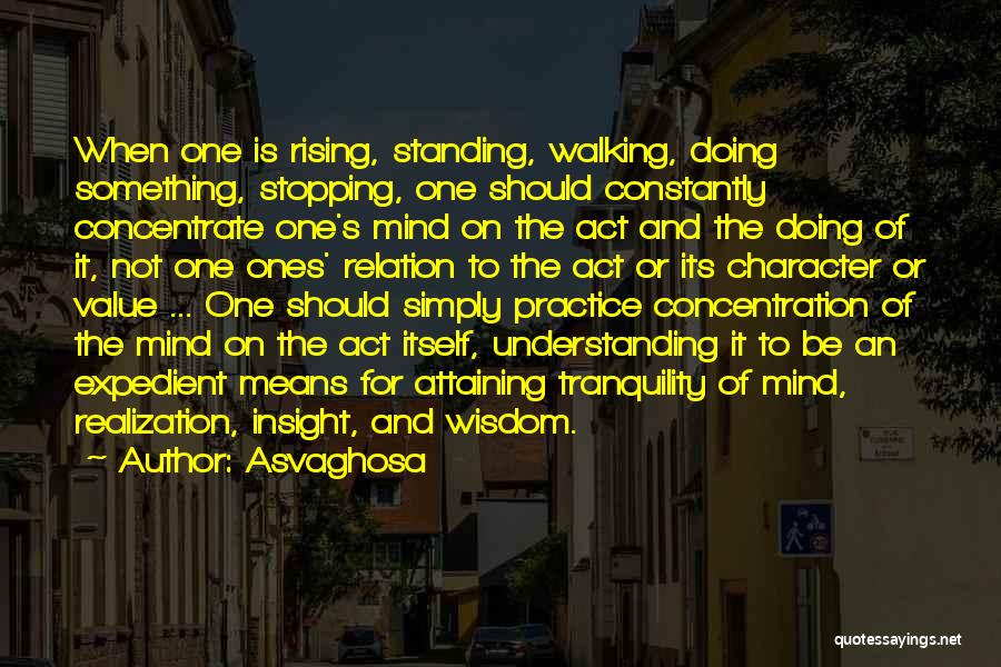 Asvaghosa Quotes: When One Is Rising, Standing, Walking, Doing Something, Stopping, One Should Constantly Concentrate One's Mind On The Act And The