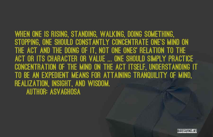 Asvaghosa Quotes: When One Is Rising, Standing, Walking, Doing Something, Stopping, One Should Constantly Concentrate One's Mind On The Act And The