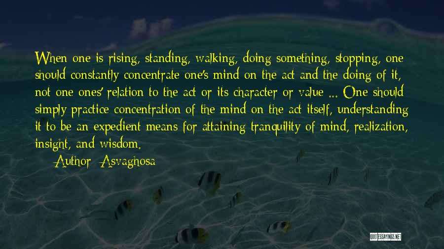 Asvaghosa Quotes: When One Is Rising, Standing, Walking, Doing Something, Stopping, One Should Constantly Concentrate One's Mind On The Act And The