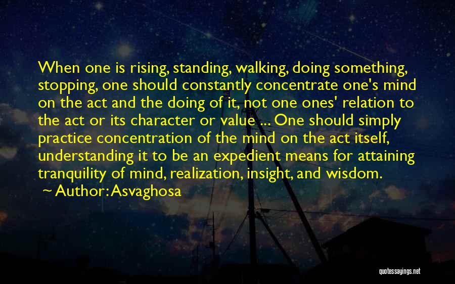 Asvaghosa Quotes: When One Is Rising, Standing, Walking, Doing Something, Stopping, One Should Constantly Concentrate One's Mind On The Act And The