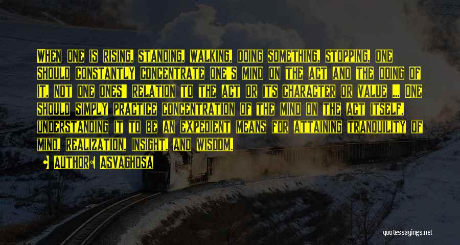 Asvaghosa Quotes: When One Is Rising, Standing, Walking, Doing Something, Stopping, One Should Constantly Concentrate One's Mind On The Act And The