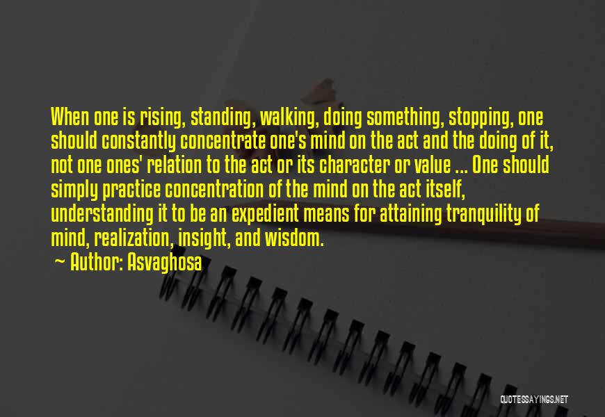 Asvaghosa Quotes: When One Is Rising, Standing, Walking, Doing Something, Stopping, One Should Constantly Concentrate One's Mind On The Act And The