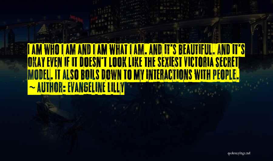 Evangeline Lilly Quotes: I Am Who I Am And I Am What I Am. And It's Beautiful. And It's Okay Even If It