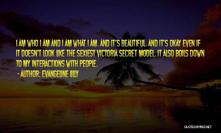 Evangeline Lilly Quotes: I Am Who I Am And I Am What I Am. And It's Beautiful. And It's Okay Even If It