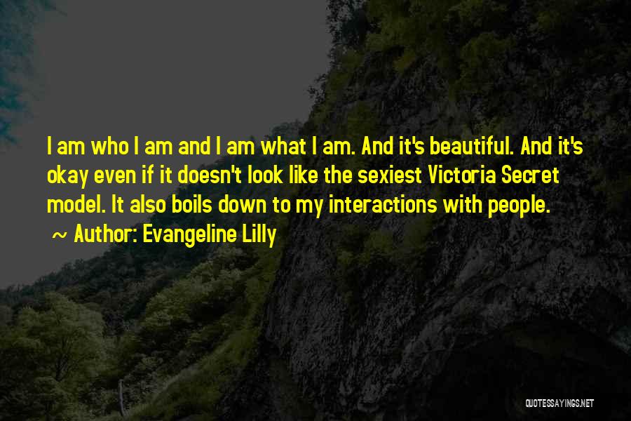 Evangeline Lilly Quotes: I Am Who I Am And I Am What I Am. And It's Beautiful. And It's Okay Even If It