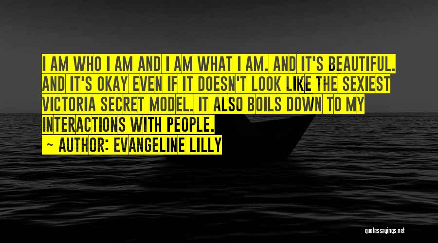 Evangeline Lilly Quotes: I Am Who I Am And I Am What I Am. And It's Beautiful. And It's Okay Even If It