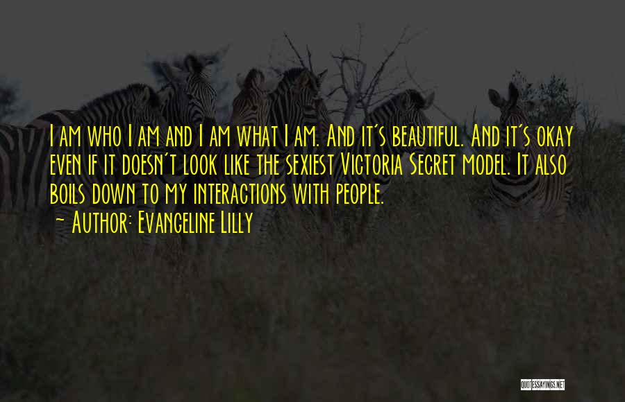 Evangeline Lilly Quotes: I Am Who I Am And I Am What I Am. And It's Beautiful. And It's Okay Even If It