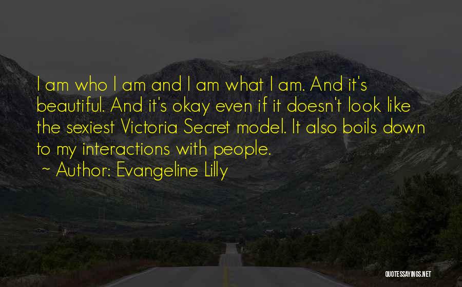Evangeline Lilly Quotes: I Am Who I Am And I Am What I Am. And It's Beautiful. And It's Okay Even If It