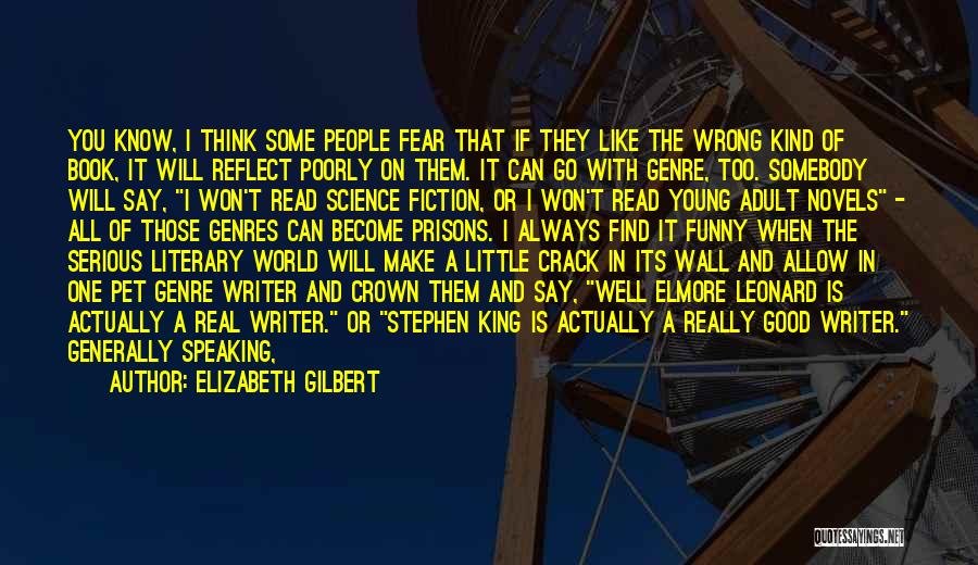 Elizabeth Gilbert Quotes: You Know, I Think Some People Fear That If They Like The Wrong Kind Of Book, It Will Reflect Poorly