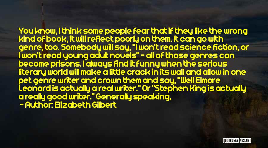 Elizabeth Gilbert Quotes: You Know, I Think Some People Fear That If They Like The Wrong Kind Of Book, It Will Reflect Poorly