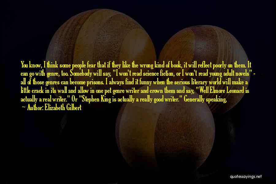 Elizabeth Gilbert Quotes: You Know, I Think Some People Fear That If They Like The Wrong Kind Of Book, It Will Reflect Poorly