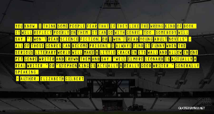 Elizabeth Gilbert Quotes: You Know, I Think Some People Fear That If They Like The Wrong Kind Of Book, It Will Reflect Poorly