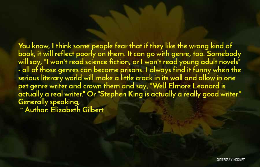 Elizabeth Gilbert Quotes: You Know, I Think Some People Fear That If They Like The Wrong Kind Of Book, It Will Reflect Poorly